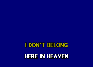 I DON'T BELONG
HERE IN HEAVEN