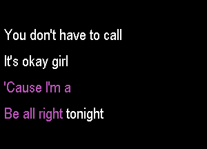 You don't have to call
lfs okay girl

'Cause I'm a

Be all right tonight