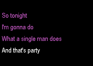 So tonight

I'm gonna do

What a single man does
And that's party