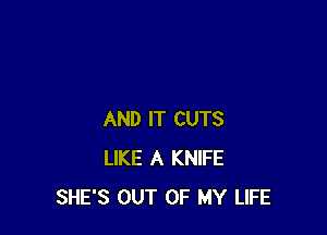 AND IT CUTS
LIKE A KNIFE
SHE'S OUT OF MY LIFE