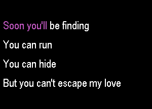 Soon you'll be funding
You can run

You can hide

But you can't escape my love