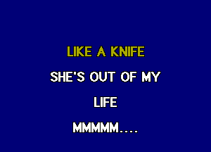 LIKE A KNIFE

SHE'S OUT OF MY
LIFE
MMMMM....