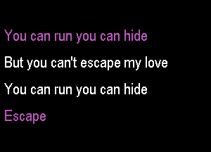 You can run you can hide

But you can't escape my love

You can run you can hide

Escape