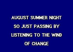 AUGUST SUMMER NIGHT

SO JUST PASSING BY
LISTENING TO THE WIND
OF CHANGE
