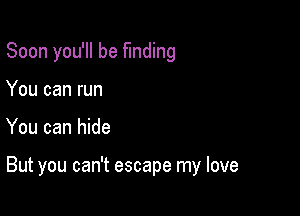 Soon you'll be funding
You can run

You can hide

But you can't escape my love