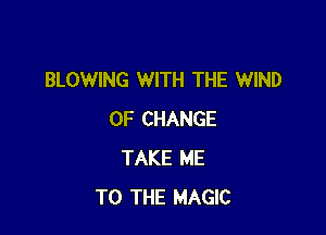 BLOWING WITH THE WIND

OF CHANGE
TAKE ME
TO THE MAGIC