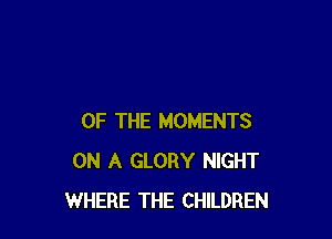 OF THE MOMENTS
ON A GLORY NIGHT
WHERE THE CHILDREN