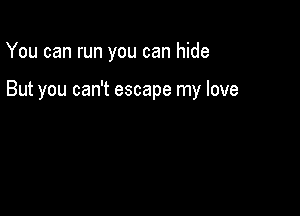 You can run you can hide

But you can't escape my love