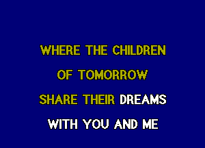 WHERE THE CHILDREN

OF TOMORROW
SHARE THEIR DREAMS
WITH YOU AND ME