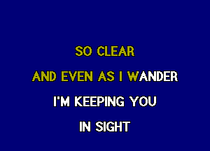 SO CLEAR

AND EVEN AS I WANDER
I'M KEEPING YOU
IN SIGHT