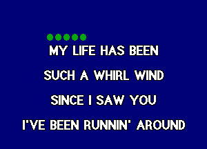 MY LIFE HAS BEEN

SUCH A WHIRL WIND
SINCE I SAW YOU
I'VE BEEN RUNNIN' AROUND