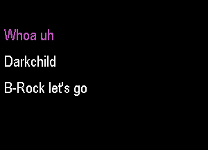 Whoa uh
Darkchild

B-Rock lefs go