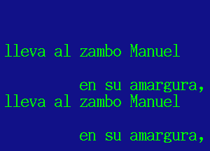 lleva al zambo Manuel

en su amargura,
lleva al zambo Manuel

en SU amargura,