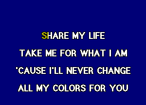 SHARE MY LIFE

TAKE ME FOR WHAT I AM
'CAUSE I'LL NEVER CHANGE
ALL MY COLORS FOR YOU