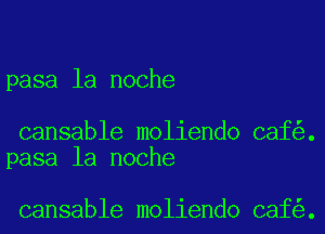 pasa la noche

cansable moliendo caf .
pasa la noche

cansable moliendo caf .