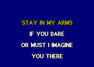 STAY IN MY ARMS

IF YOU DARE
0R MUST I IMAGINE
YOU THERE