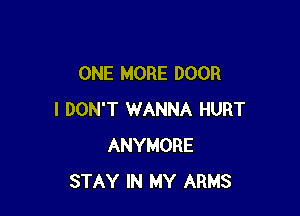 ONE MORE DOOR

I DON'T WANNA HURT
ANYMORE
STAY IN MY ARMS