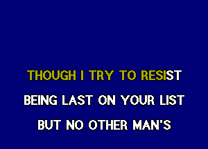 THOUGH I TRY TO RESIST
BEING LAST ON YOUR LIST
BUT NO OTHER MAN'S