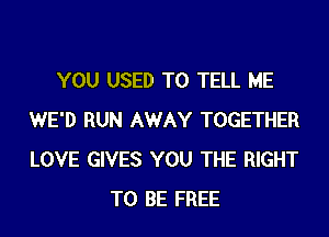 YOU USED TO TELL ME
WE'D RUN AWAY TOGETHER
LOVE GIVES YOU THE RIGHT

TO BE FREE