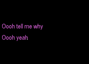 Oooh tell me why

Oooh yeah