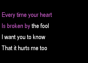 Every time your head

Is broken by the fool

lwant you to know

That it hurts me too