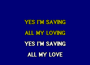 YES I'M SAVING

ALL MY LOVING
YES I'M SAVING
ALL MY LOVE