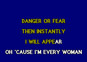 DANGER 0R FEAR

THEN INSTANTLY
I WILL APPEAR
0H 'CAUSE I'M EVERY WOMAN