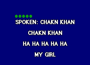 SPOKENz CHAKN KHAN

CHAKN KHAN
HA HA HA HA HA
MY GIRL