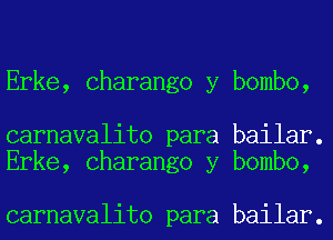 Erke, Charango y bombo,

carnavalito para bailar.
Erke, Charango y bombo,

carnavalito para bailar.