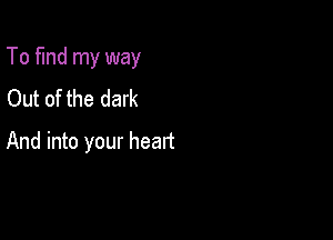 To find my way

Out of the dark
And into your head