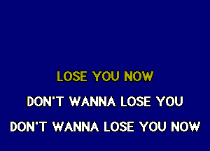 LOSE YOU NOW
DON'T WANNA LOSE YOU
DON'T WANNA LOSE YOU NOW