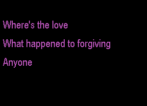 Where's the love

What happened to forgiving

Anyone