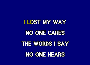 I LOST MY WAY

NO ONE CARES
THE WORDS I SAY
NO ONE HEARS