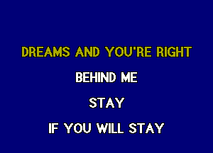 DREAMS AND YOU'RE RIGHT

BEHIND ME
STAY
IF YOU WILL STAY