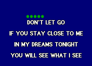 DON'T LET G0

IF YOU STAY CLOSE TO ME
IN MY DREAMS TONIGHT
YOU WILL SEE WHAT I SEE