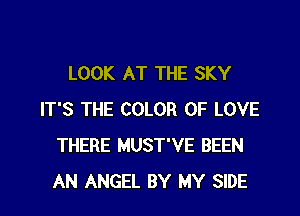 LOOK AT THE SKY

IT'S THE COLOR OF LOVE
THERE MUST'VE BEEN
AN ANGEL BY MY SIDE