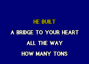 HE BUILT

A BRIDGE TO YOUR HEART
ALL THE WAY
HOW MANY TONS