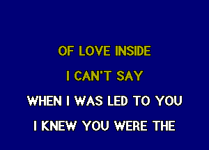 OF LOVE INSIDE

I CAN'T SAY
WHEN I WAS LED TO YOU
I KNEW YOU WERE THE