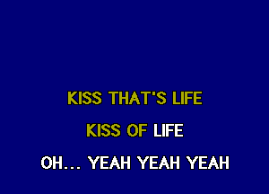 KISS THAT'S LIFE
KISS OF LIFE
OH... YEAH YEAH YEAH