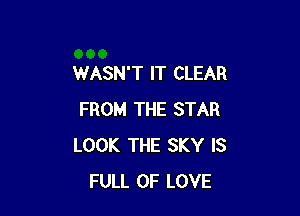 WASN'T IT CLEAR

FROM THE STAR
LOOK THE SKY IS
FULL OF LOVE