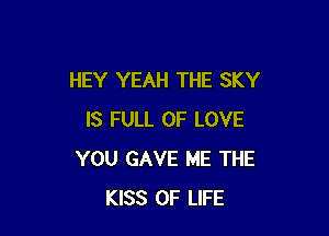 HEY YEAH THE SKY

IS FULL OF LOVE
YOU GAVE ME THE
KISS OF LIFE
