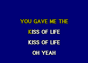 YOU GAVE ME THE

KISS OF LIFE
KISS OF LIFE
OH YEAH