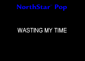 NorthStar'V Pop

WASTING MY TIME