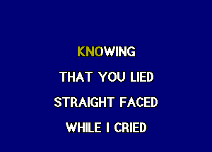 KNOWING

THAT YOU LIED
STRAIGHT FACED
WHILE I CRIED