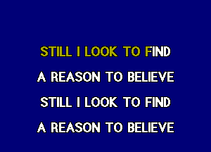 STILL I LOOK TO FIND

A REASON TO BELIEVE
STILL I LOOK TO FIND
A REASON TO BELIEVE
