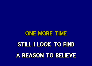 ONE MORE TIME
STILL I LOOK TO FIND
A REASON TO BELIEVE