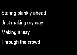 Staring blankly ahead
Just making my way

Making a way

Through the crowd