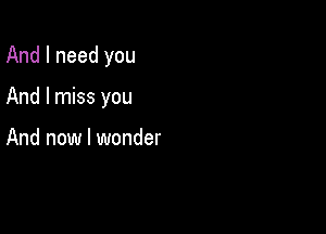 And I need you

And I miss you

And now I wonder