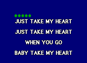 JUST TAKE MY HEART

JUST TAKE MY HEART
WHEN YOU GO
BABY TAKE MY HEART