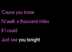 'Cause you know

I'd walk a thousand miles
lfl could

Just see you tonight